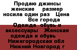 Продаю джинсы женские.44 размер носила один раз › Цена ­ 650 - Все города Одежда, обувь и аксессуары » Женская одежда и обувь   . Нижегородская обл.,Нижний Новгород г.